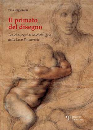 Il Primato del Disegno: Sedici Disegni Di Michelangelo Dalla Casa Buonarroti de Pina Ragionieri