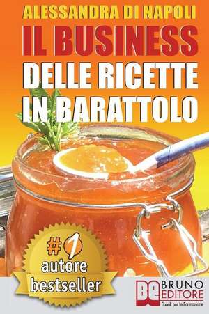 Il Business Delle Ricette In Barattolo: Tecniche di Produzione, Attrezzature e Canali di Vendita Per Realizzare Il Tuo Laboratorio. de Alessandra Di Napoli