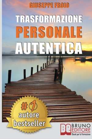 Trasformazione Personale Autentica: Come Attivare Un Processo Di Trasformazione Personale e Raggiungere I Propri Obiettivi de Giuseppe Froio