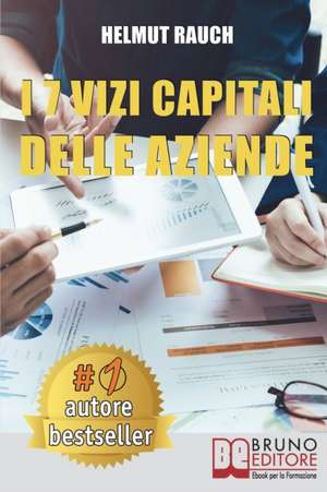 I 7 Vizi Capitali Delle Aziende: Come Costruire e Mantenere Solide Basi Per lo Sviluppo Aziendale e Raggiungere Un Successo Duraturo de Helmut Rauch