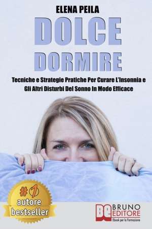 Dolce Dormire: Tecniche e Strategie Pratiche Per Curare L'Insonnia e Gli Altri Disturbi Del Sonno In Modo Efficace de Elena Peila