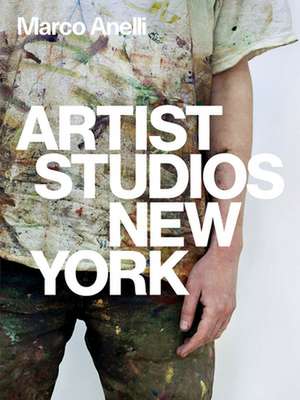 Anelli, M: Marco Anelli: Artist Studios New York de Marco Anelli