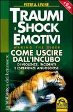 Traumi e shock emotivi. Come uscire dall'incubo di violenze, incidentie esperienze angosciose de Peter A. Levine