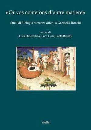 Or Vos Conterons d'Autre Matiere: Studi Di Filologia Romanza Offerti a Gabriella Ronchi Edited by Luca Di Sabatino, Luca Gatti and Paolo Rinoldi de Pietro G. Beltrami