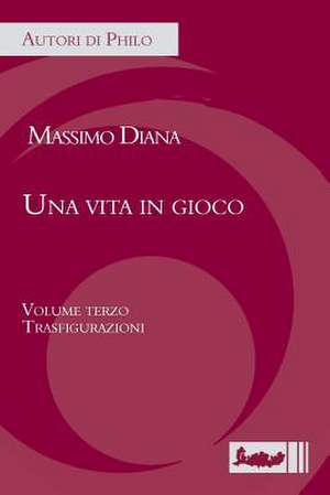 Una Vita in Gioco. Volume Terzo: Trasfigurazioni de Massimo Diana