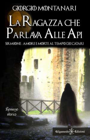 La ragazza che parlava alle api: Sirmione: amore e morte al tempo dei catari de Giorgio Montanari