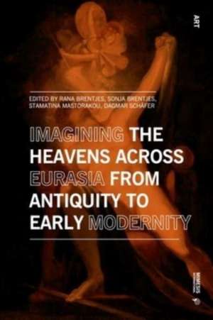 Imagining the Heavens Across Eurasia from Antiquity to Early Modernity de Rana Brentjes