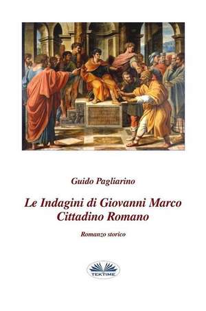 Le indagini di Giovanni Marco cittadino romano: Romanzo storico de Guido Pagliarino