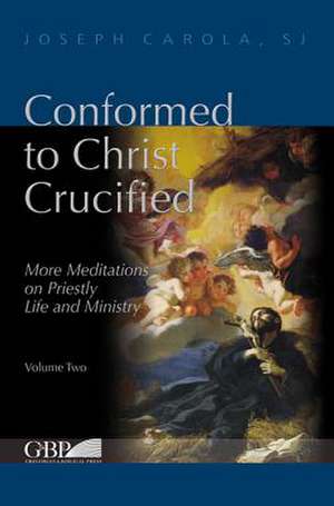 Conformed to Christ Crucified (Volume Two): More Meditations on Priestly Life and Ministry de Joseph Carola