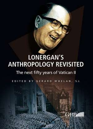 Lonergan's Anthropology Revisited: The Next Fifty Years of Vatican II de Gerard Whelan