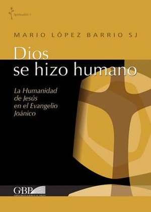 Dios Se Hizo Humano: La Humanidad de Jesus En El Evangelio Joanico de M. Lopez Barrio