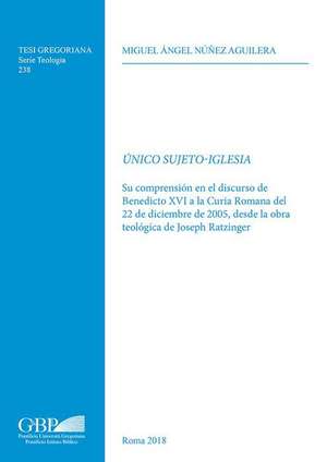 Unico Sujeto-Iglesia: Su Comprension En El Discurso de Benedicto XVI a la Curia Romana del 22 de Diciembre de 2005, Desde La Obra Teologica de Miguel Angel Nunez Aguilera