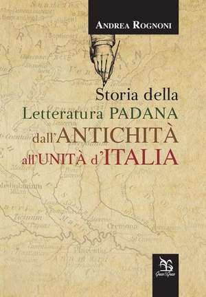 Storia della letteratura padana dall'antichità all'unità d'Italia de Andrea Rognoni