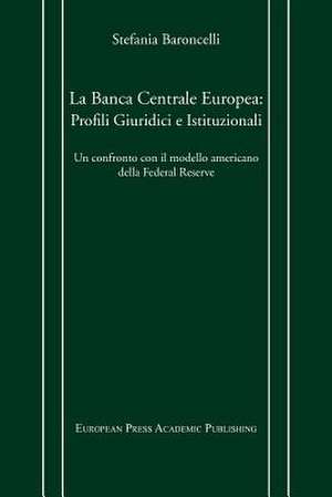 La Banca Centrale Europea: Profili Giuridici e Istituzionali. Un confronto con il modello americano della Federal Reserve. de Stefania Baroncelli