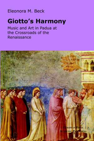 Giotto's Harmony: Music and Art in Padua at the Crossroads of the Renaissance de Eleonora M. Beck