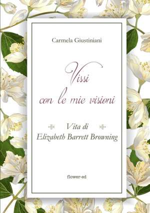 Vissi con le mie visioni. Vita di Elizabeth Barrett Browning de Carmela Giustiniani