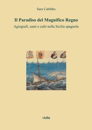 Il paradiso del magnifico regno. Agiografi, santi e culti nella Sicilia spagnola de Sara Cabibbo