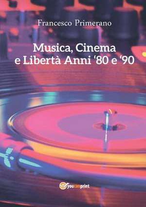 Musica, Cinema e Libertà - Anni 80 e 90 de Francesco Primerano