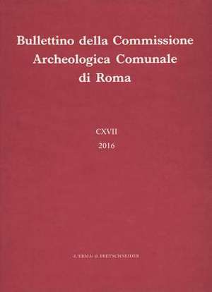 Bullettino Della Commissione Archeologica Comunale Di Roma 117, 2016