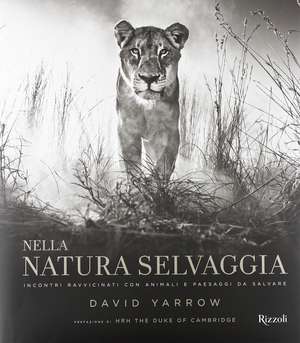 Nella natura selvaggia. Incontri ravvicinati con animali e paesaggi da salvare de David Yarrow