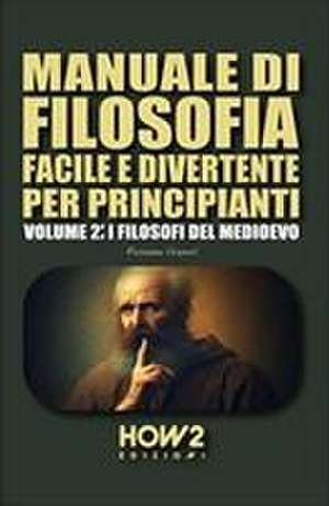 Manuale Di Filosofia Facile E Divertente Per Principianti: Volume 2: I Filosofi del Medioevo de Rosanna Vespoli