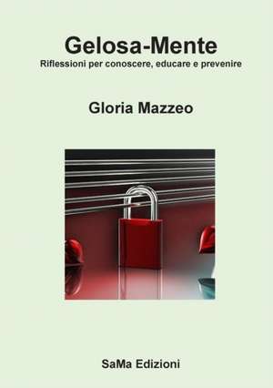 Gelosa-Mente. Riflessioni per conoscere, educare e prevenire de Gloria Mazzeo