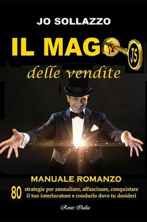 Il mago delle vendite: 80 strategie per affascinare, ammaliare, conquistare il tuo interlocutore e condurlo dove tu desideri de Jo Sollazzo