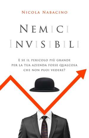 Nemici invisibili: E se il nemico più grande per la tua azienda fosse qualcosa che non puoi vedere? de Nicola Nabacino