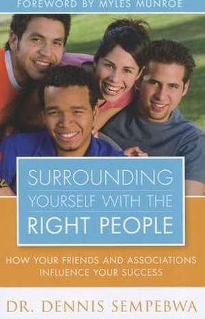 Surrounding Yourself with the Right People: Hoe Your Friends and Associations Influence Your Success de Dennis Sempebwa