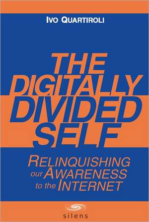 The Digitally Divided Self: Relinquishing Our Awareness to the Internet de Ivo Quartiroli