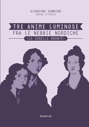 Tre Anime Luminose fra le nebbie nordiche. Le Sorelle Brontë de Giorgina Sonnino