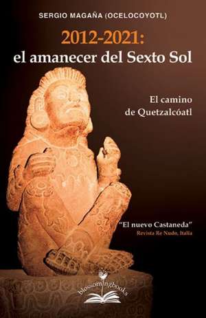 El Amanecer del Sexto Sol: El Camino de Quetzalcoatl de Sergio "Ocelocoyotl ". Magana