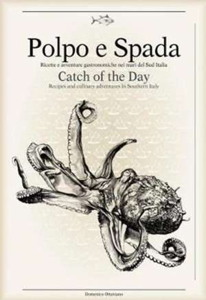 Polpo E Spada: Catch of the Day: Recipes and Culinary Adventures in Southern Italy de Domenico Ottaviano