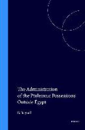 The Administration of the Ptolemaic Possessions Outside Egypt de Roger Bagnall