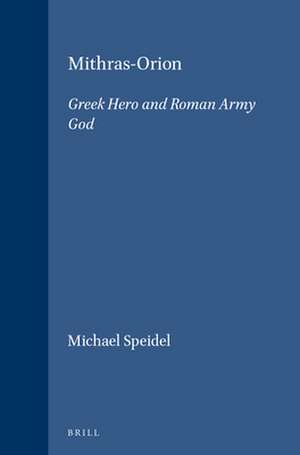 Mithras-Orion: Greek Hero and Roman Army God de Michael Speidel