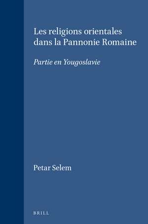 Les religions orientales dans la Pannonie Romaine: Partie en Yougoslavie de Petar Selem