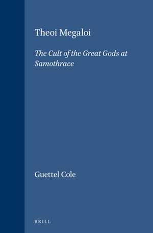 Theoi Megaloi: The Cult of the Great Gods at Samothrace de Susan Guettel Cole