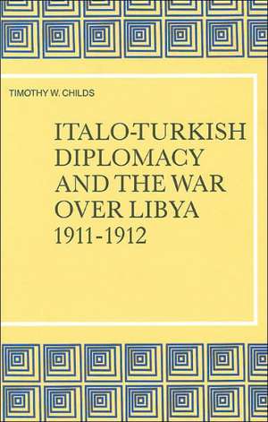 Italo-Turkish Diplomacy and the War over Libya, 1911-1912 de Childs