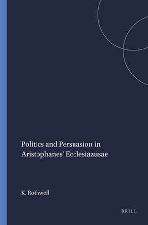 Politics and Persuasion in Aristophanes' <i>Ecclesiazusae</i> de K.S. Rothwell