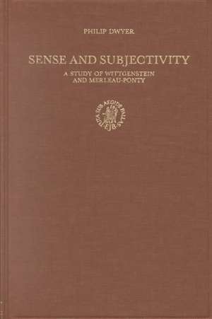 Sense and Subjectivity: A Study of Wittgenstein and Merleau-Ponty de Philip Dwyer