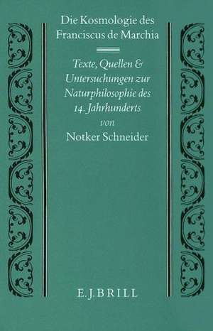 Die Kosmologie Des Franciscus de Marchia: Texte, Quellen Und Untersuchungen Zur Naturphilosophie Des 14. Jahrhunderts de Notker Schneider