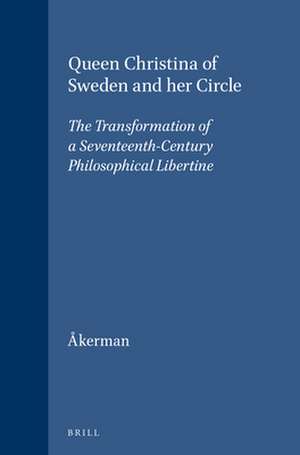 Queen Christina of Sweden and her Circle: The Transformation of a Seventeenth-Century Philosophical Libertine de Susanna Åkerman