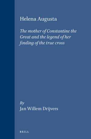 Helena Augusta: The mother of Constantine the Great and the legend of her finding of the true cross de Jan Willem Drijvers