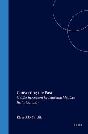 Converting the Past: Studies in Ancient Israelite and Moabite Historiography de Smelik