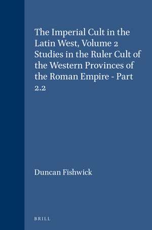 The Imperial Cult in the Latin West, Volume 2 Studies in the Ruler Cult of the Western Provinces of the Roman Empire - Part 2.2: Part 2.2 de Duncan Fishwick