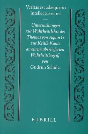 Veritas est adaequatio intellectus et rei: Untersuchungen zur Wahrheitslehre des Thomas von Aquin und zur Kritik Kants an einem überlieferten Wahrheitsbegriff de Schulz