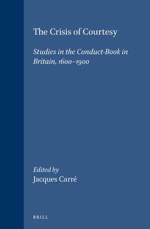 The Crisis of Courtesy: Studies in the Conduct-Book in Britain, 1600-1900 de Jacques Carré