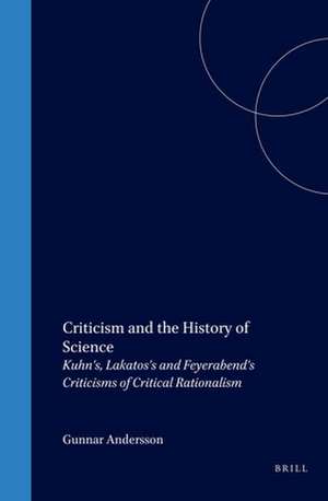 Criticism and the History of Science: Kuhn's, Lakatos's and Feyerabend's Criticisms of Critical Rationalism de Andersson