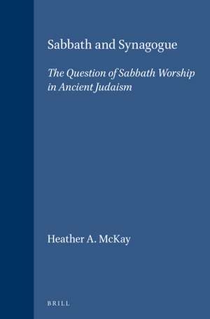 Sabbath and Synagogue: The Question of Sabbath Worship in Ancient Judaism de Heather A. McKay