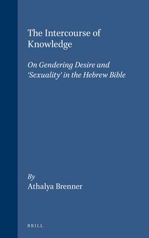 The Intercourse of Knowledge: On Gendering Desire and 'Sexuality' in the Hebrew Bible de Athalya Brenner